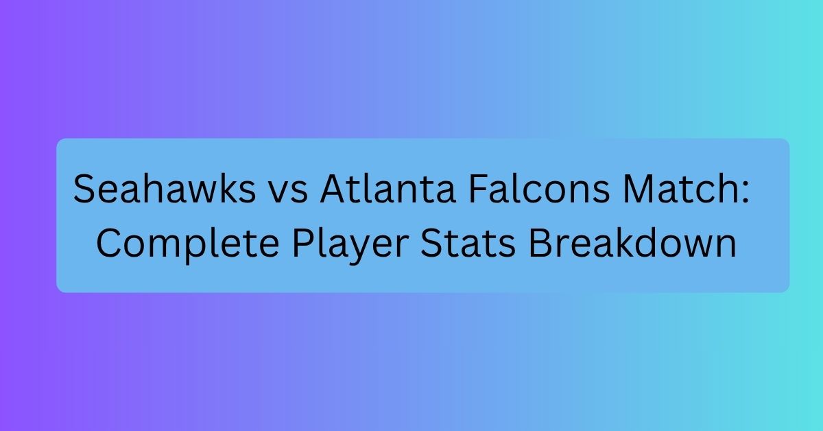 Seahawks vs Atlanta Falcons Match: Complete Player Stats Breakdown